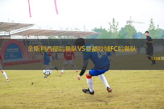 金斯利西部后備隊VS曼都拉城FC后備隊