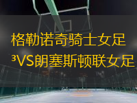格勒諾奇騎士女足VS朗塞斯頓聯(lián)女足