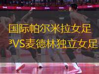 國(guó)際帕爾米拉女足VS麥德林獨(dú)立女足