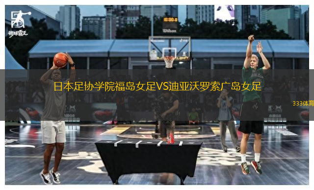 日本足協(xié)學院福島女足VS迪亞沃羅索廣島女足