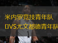 米內(nèi)羅競技青年隊VS尤文都德青年隊