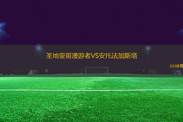 圣地亞哥漫游者VS安托法加斯塔